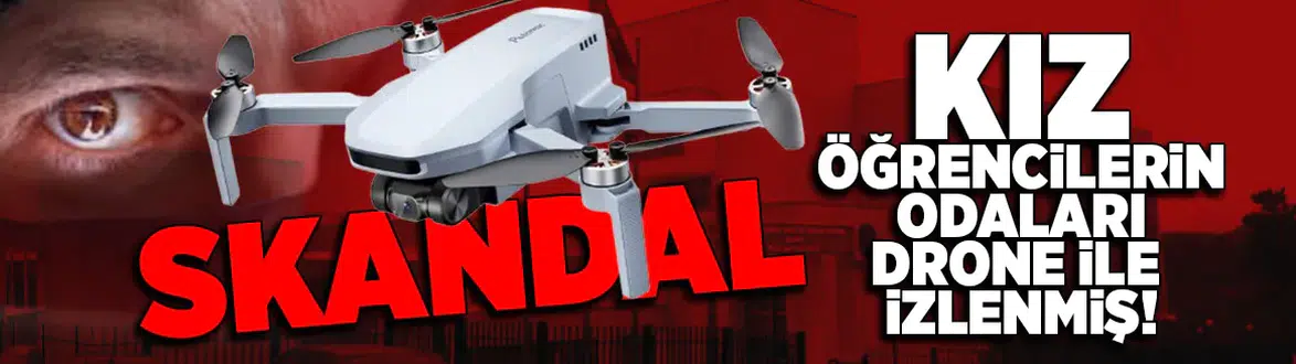 Kız öğrencilerin odası drone ile izlenmiş!