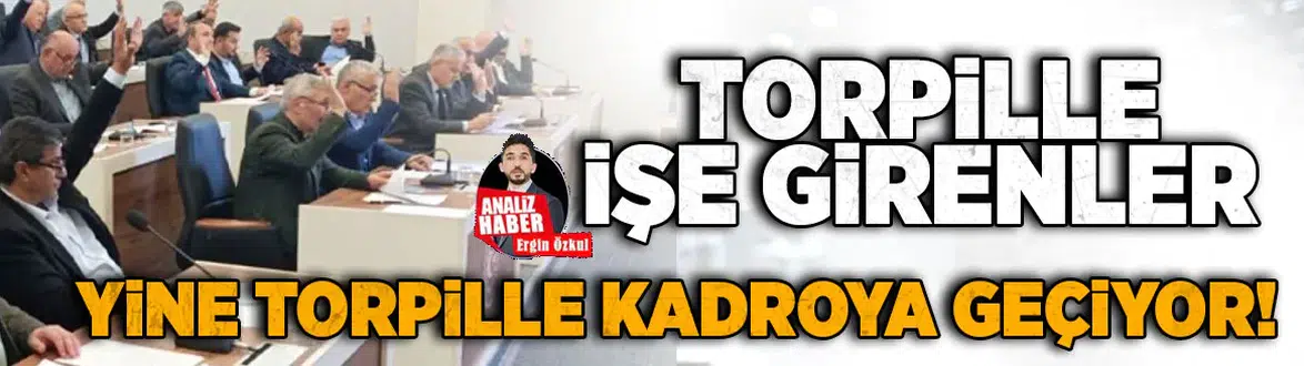 Torpille işe girenler yine torpille kadroya geçiyor!