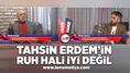Tahsin Erdem'in ruh hali iyi değil!