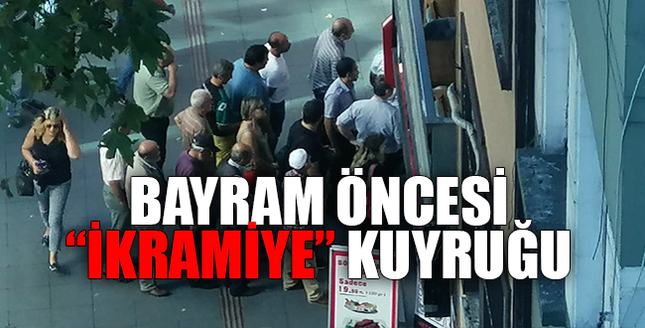 BAYRAM ÖNCESİ "İKRAMİYE" KUYRUĞU