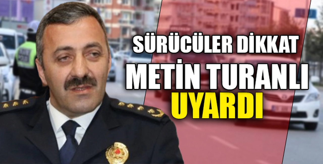 SÜRÜCÜLER DİKKAT! METİN TURANLI UYARDI