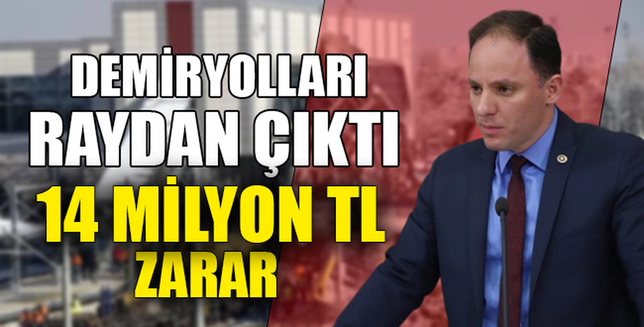 DEMİRYOLLARI RAYDAN ÇIKTI 14 MİLYON TL ZARAR