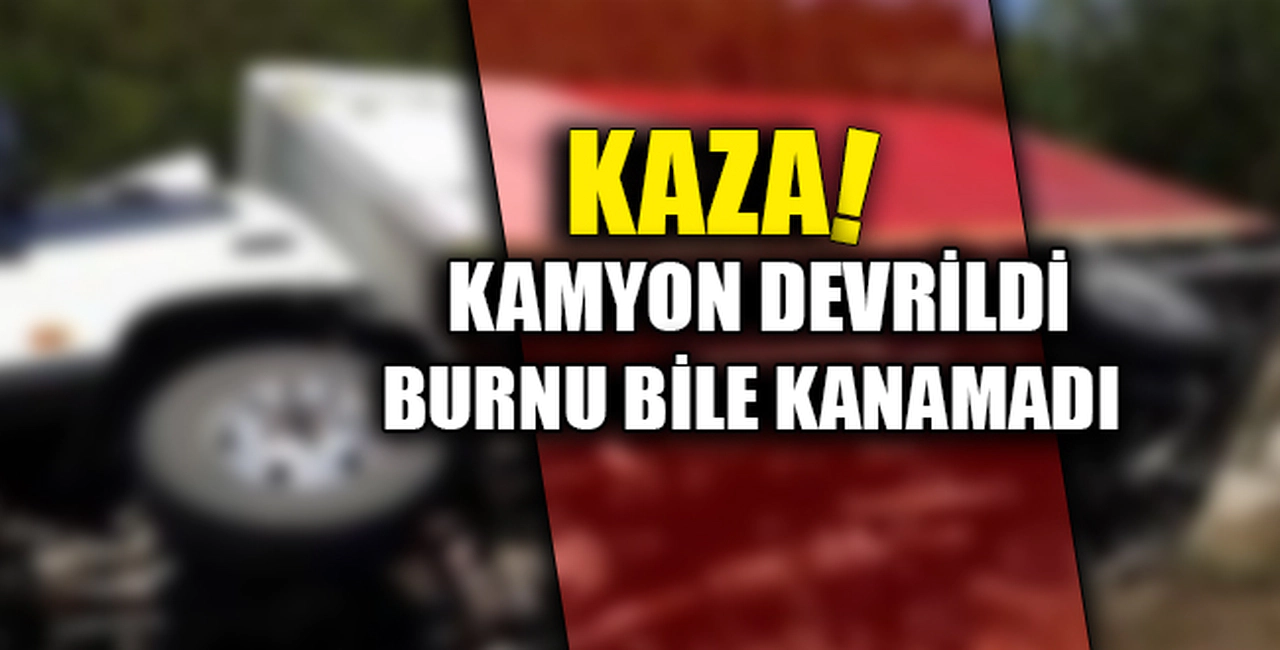 KAZA! KAMYON DEVRİLDİ