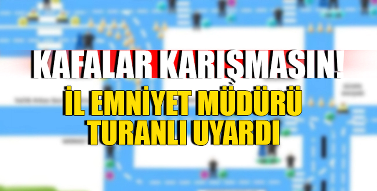 İL EMNİYET MÜDÜRÜ TURANLI UYARDI!