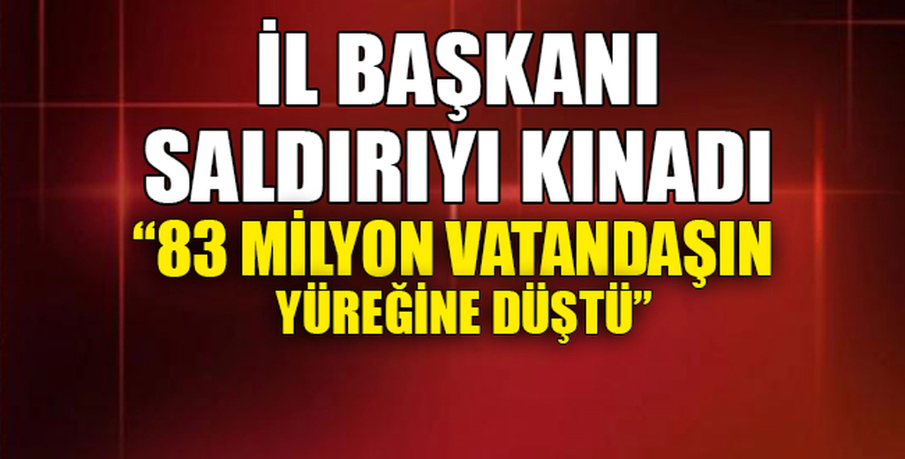 İL BAŞKANI SALDIRIYI KINADI