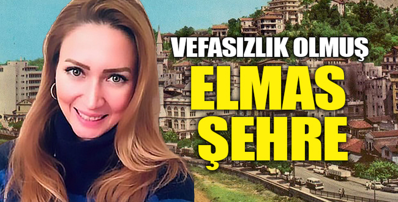 VEFASIZLIK OLMUŞ ELMAS ŞEHRE!