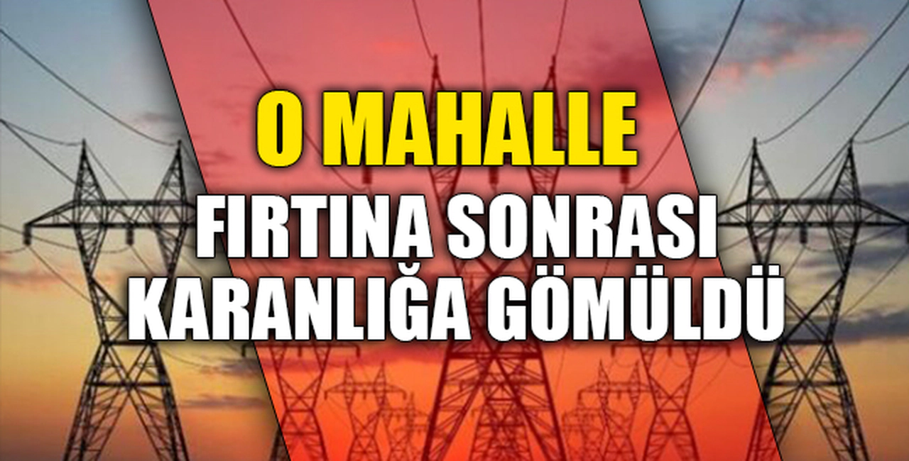 O MAHALLE FIRTINA SONRASI KARANLIĞA GÖMÜLDÜ