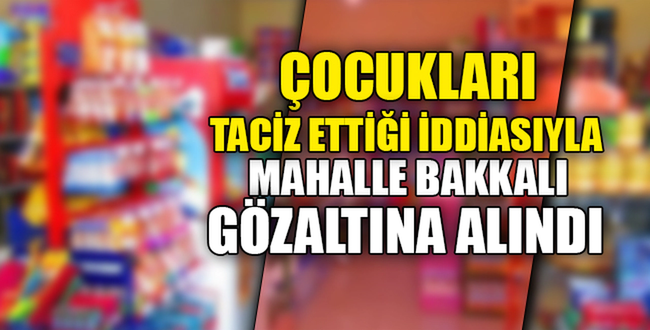MAHALLE BAKKALI GÖZALTINDA