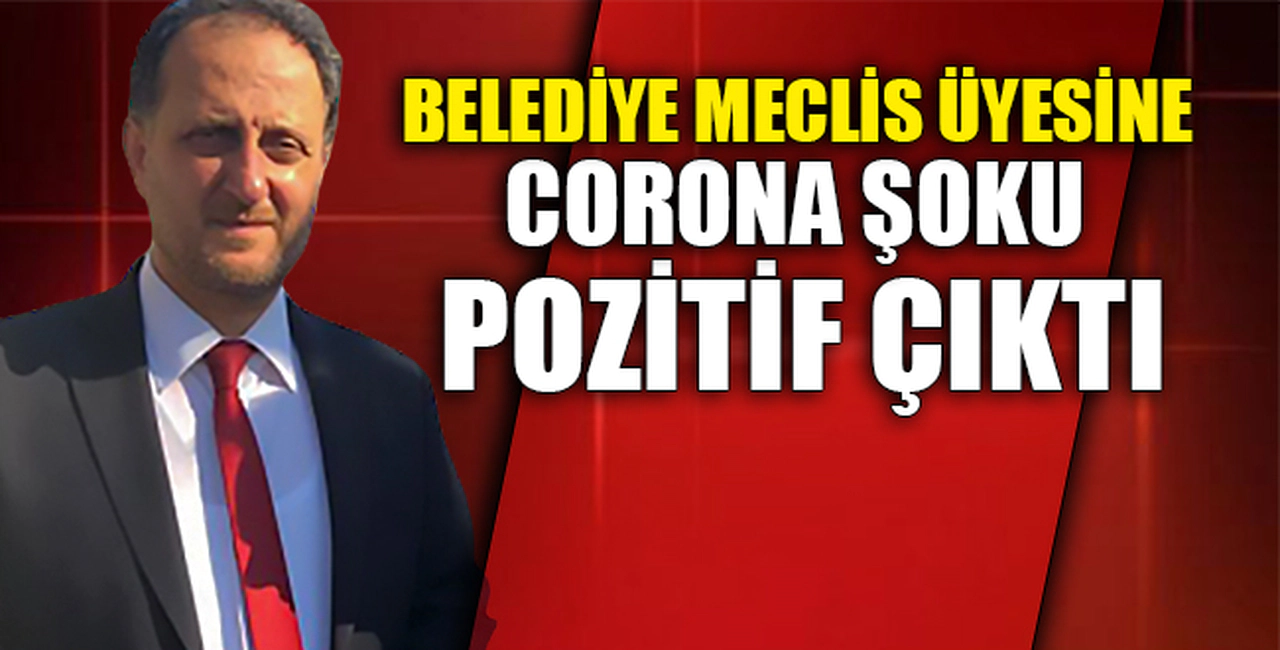 BELEDİYE MECLİS ÜYESİNE CORONA ŞOKU