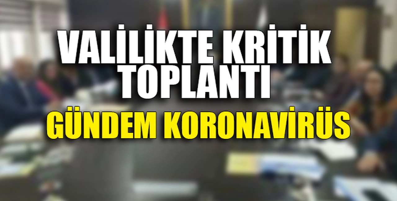 VALİLİKTE KRİTİK TOPLANTI... GÜNDEM KORONAVİRÜS...