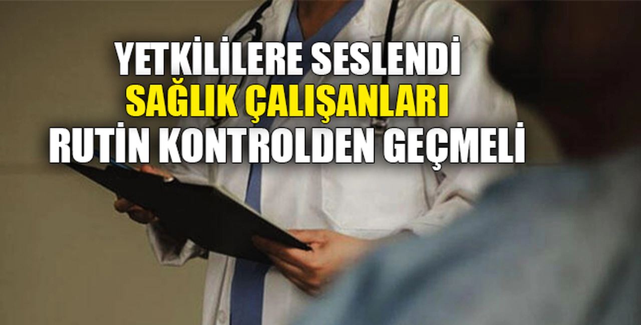 SAĞLIK ÇALIŞANLARI RUTİN KONTROLDEN GEÇMELİ