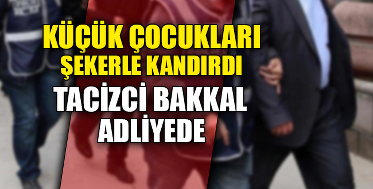 TACİZCİ BAKKAL ADLİYEDE