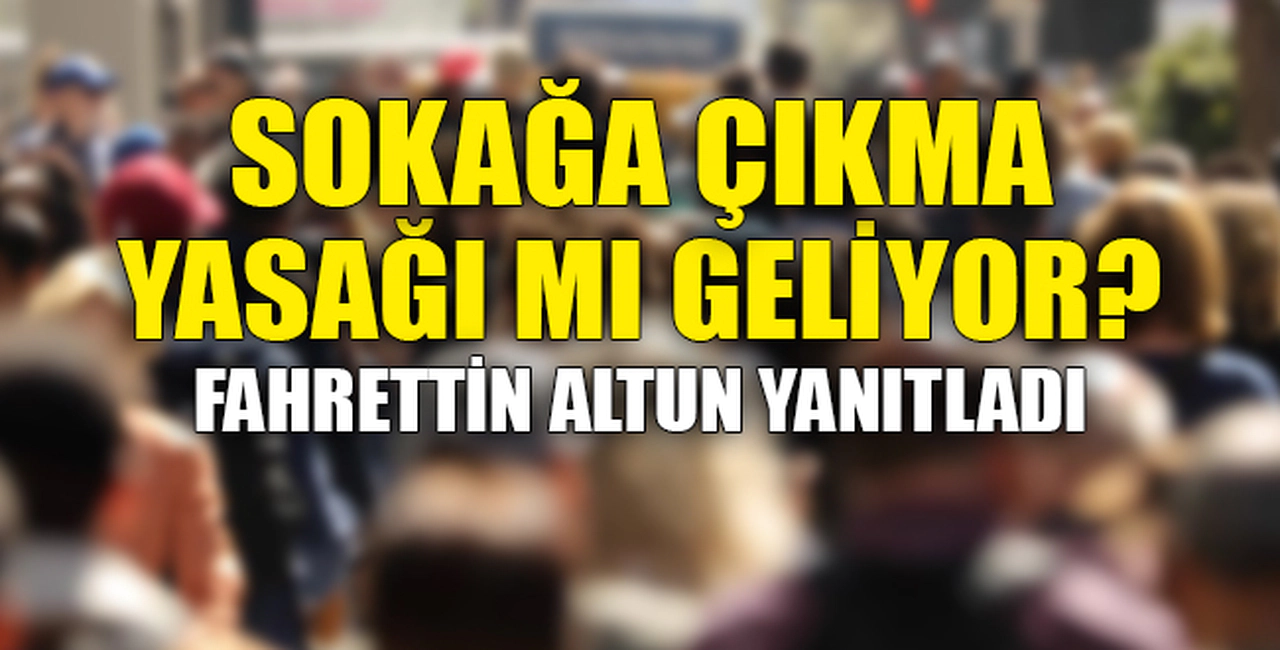 SOKAĞA ÇIKMA YASAĞI MI GELİYOR?