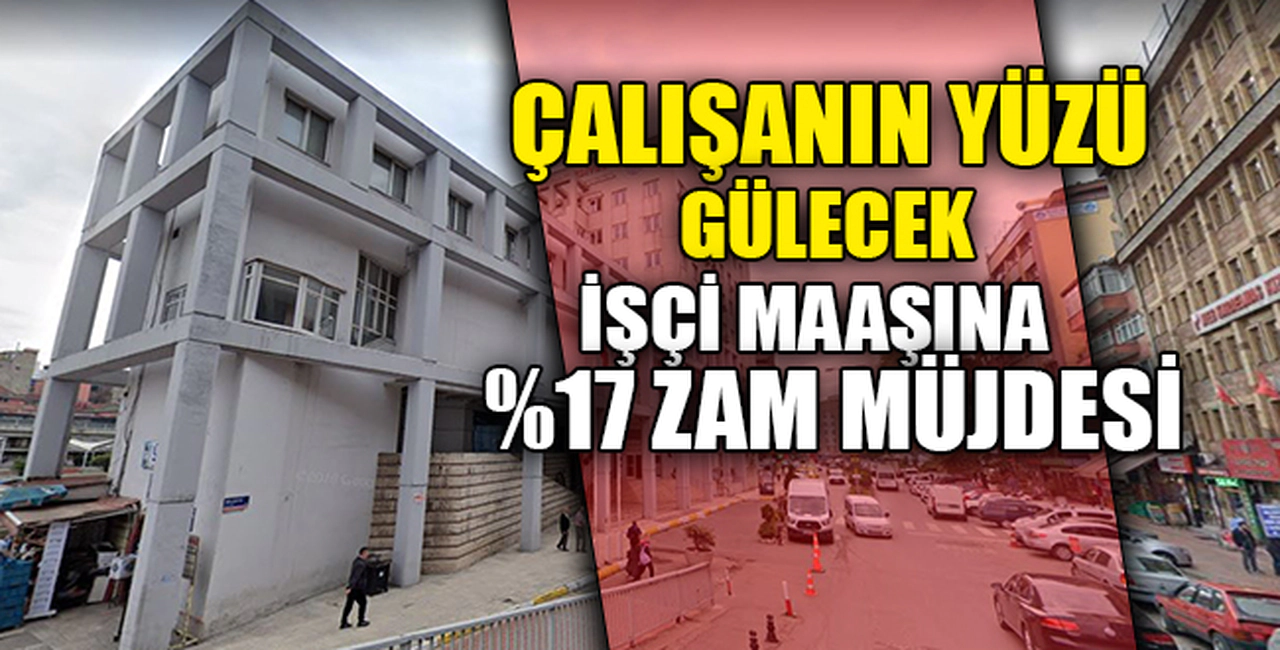 İŞÇİ MAAŞINA %17 ZAM MÜJDESİ