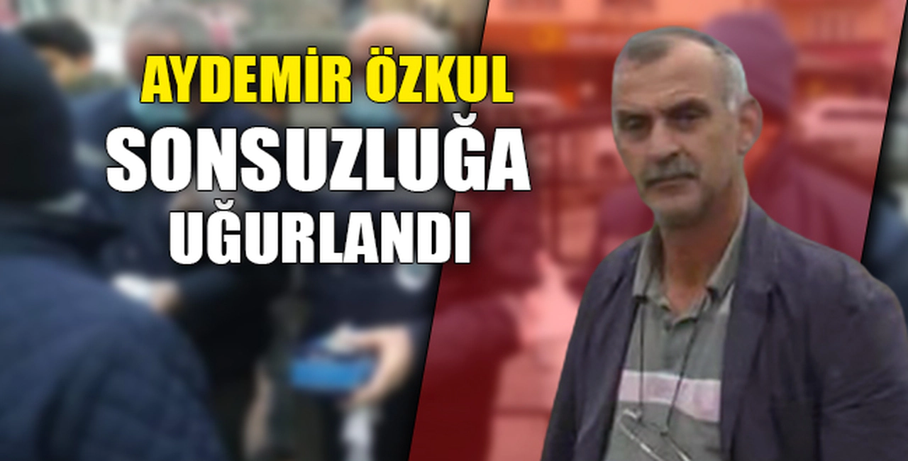 AYDEMİR ÖZKUL SONSUZLUĞA UĞURLANDI