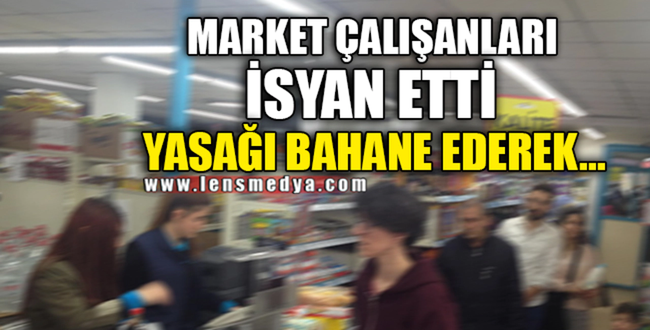MARKET ÇALIŞANLARI İSYAN ETTİ