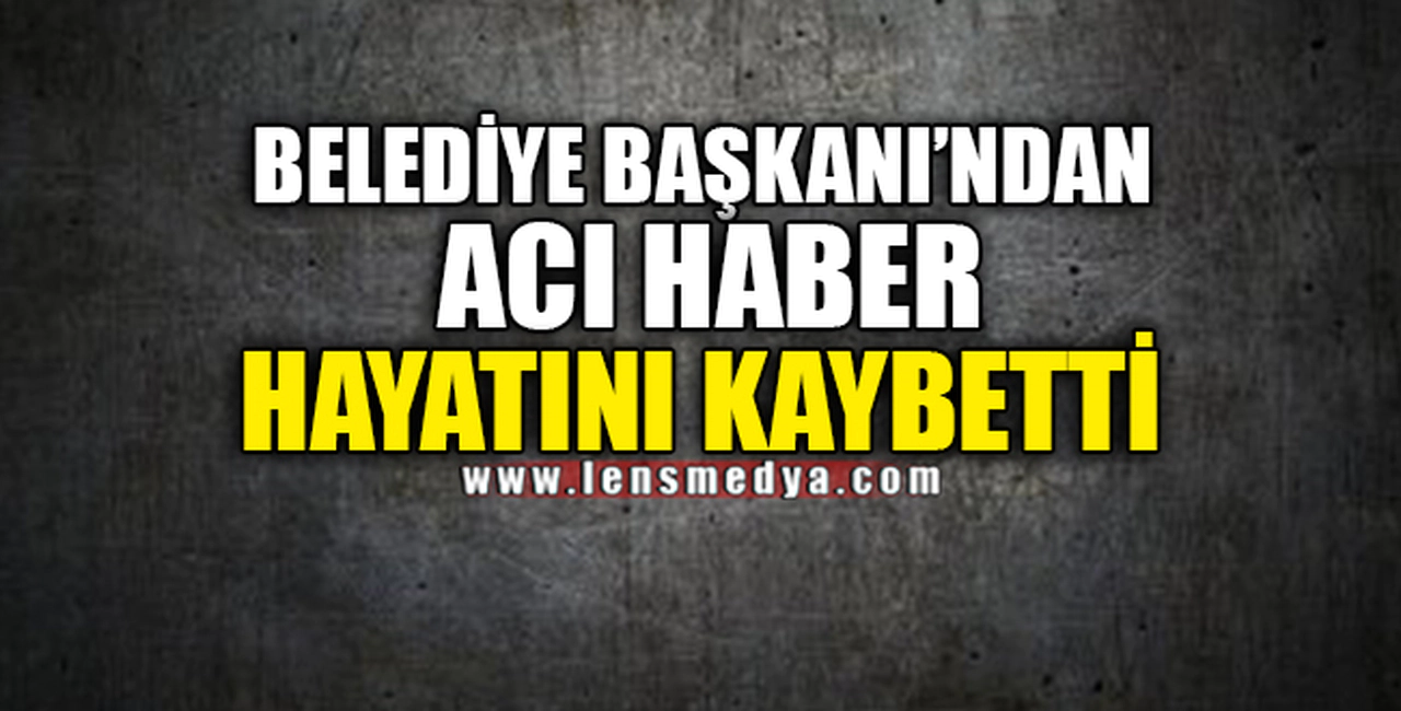 BELEDİYE BAŞKANI'NDAN ACI HABER