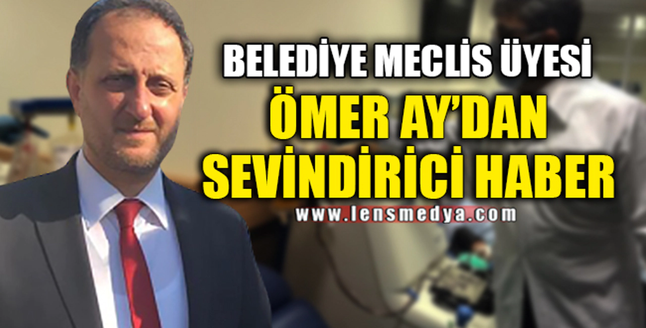 BELEDİYE MECLİS ÜYESİNDEN SEVİNDİRİCİ HABER