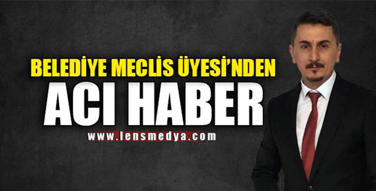 BELEDİYE MECLİS ÜYESİ'NDEN ACI HABER