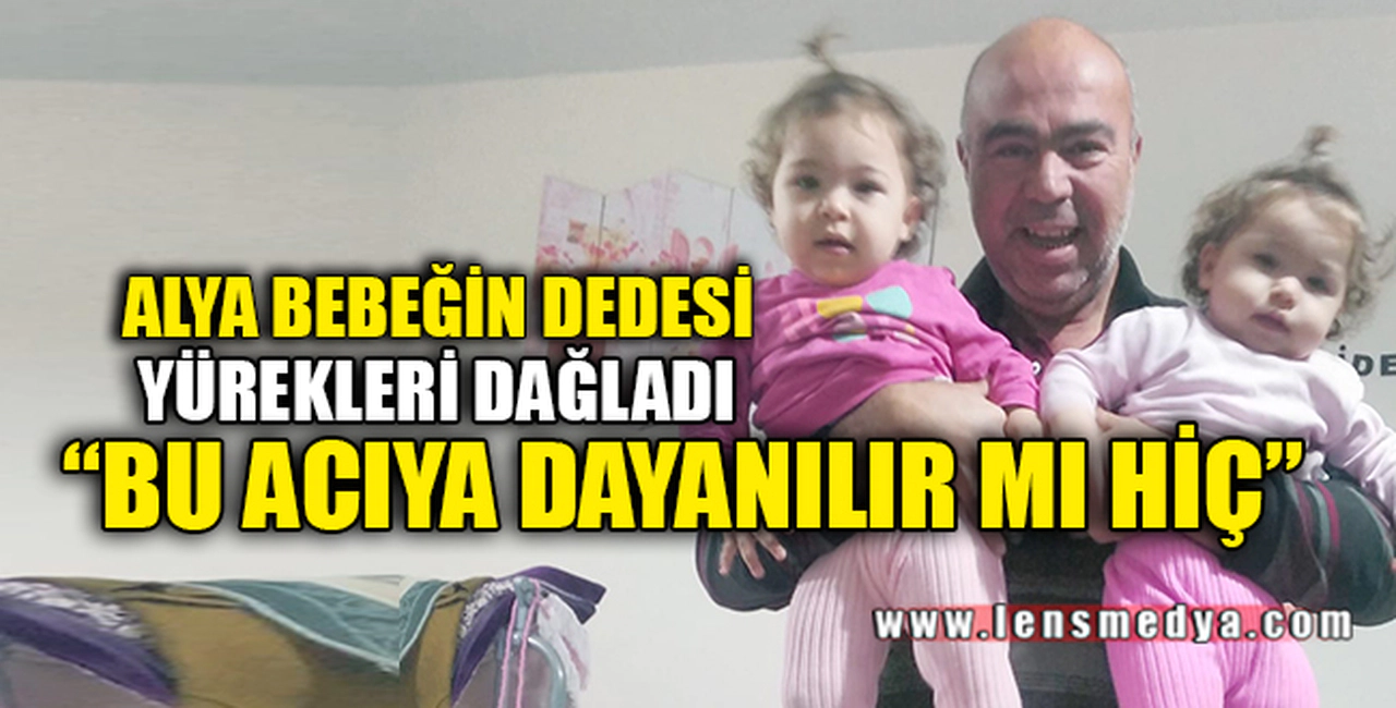 ALYA BEBEĞİN DEDESİ YÜREKLERİ DAĞLADI