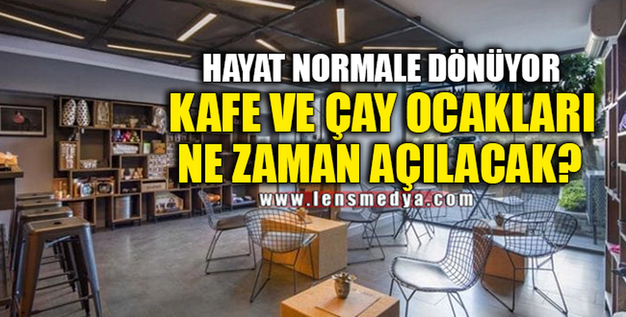 KAFE VE ÇAY OCAKLARI NE ZAMAN AÇILACAK?