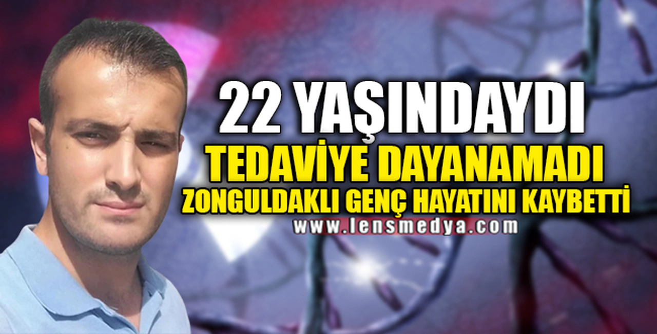 22 YAŞINDAYDI TEDAVİYE DAYANAMADI