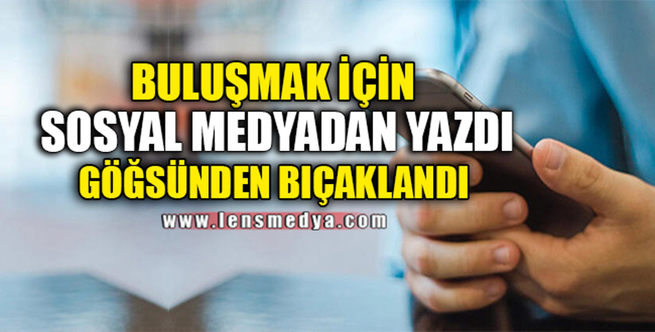 BULUŞMAK İÇİN SOSYAL MEDYADAN YAZDI GÖĞSÜNDEN BIÇAKLANDI