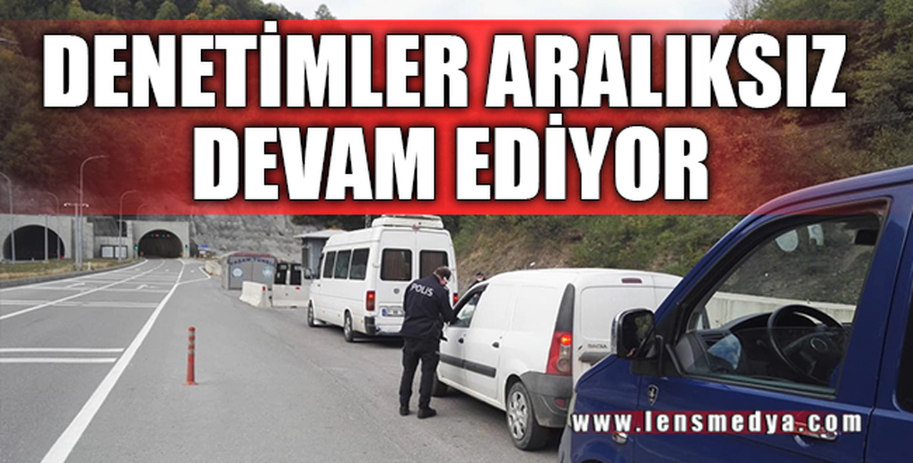 DENETİMLER ARALIKSIZ DEVAM EDİYOR...