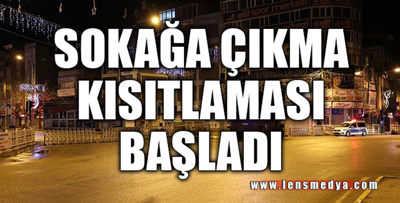 SOKAĞA ÇIKMA KISITLAMASI BAŞLADI
