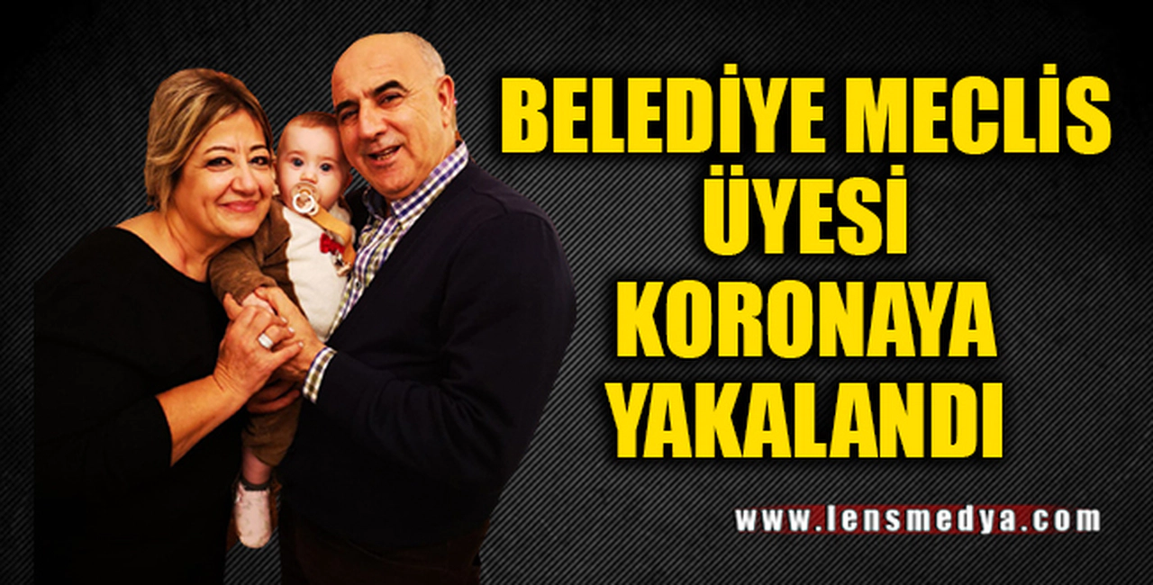 BELEDİYE MECLİS ÜYESİ KORONAYA YAKALANDI