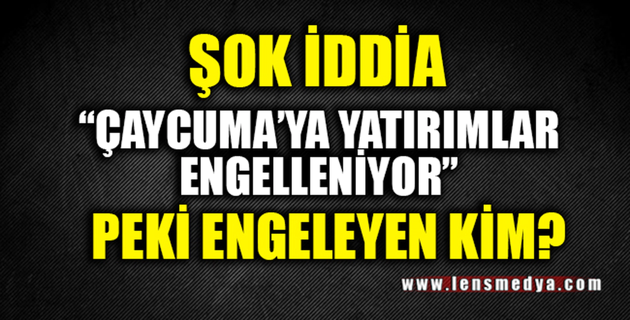 "ÇAYCUMA'DA YATIRIMLAR ENGELLENİYOR"
