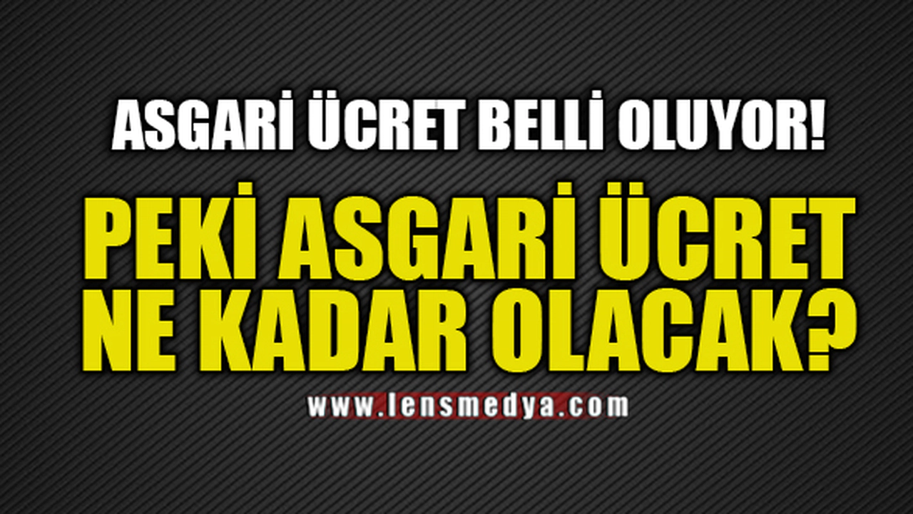 ASGARİ ÜCRET BELLİ OLUYOR!