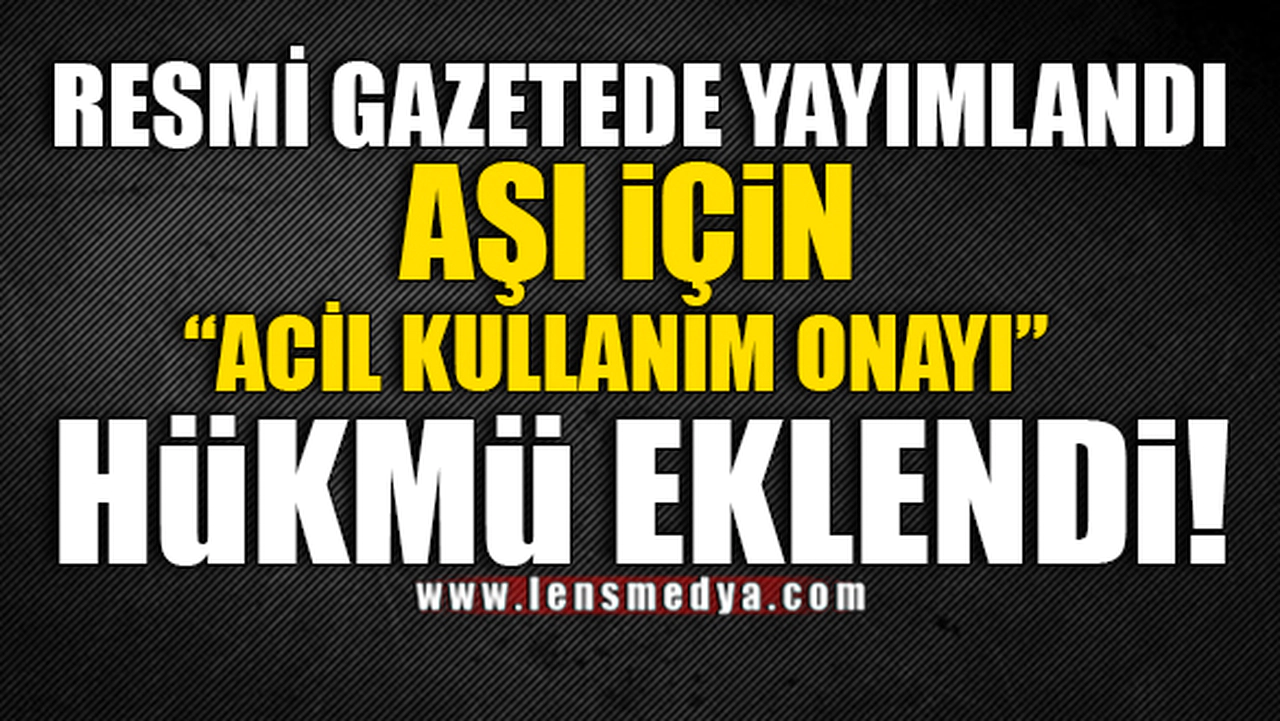 RESMİ GAZETEDE YAYIMLANDI... AŞI İÇİN ACİL KULLANIM ONAYI!