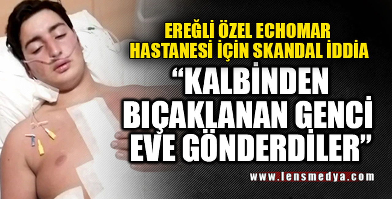 SKANDAL! KALBİNDEN BIÇAKLANAN GENCE YANLIŞ TANI KONULDU