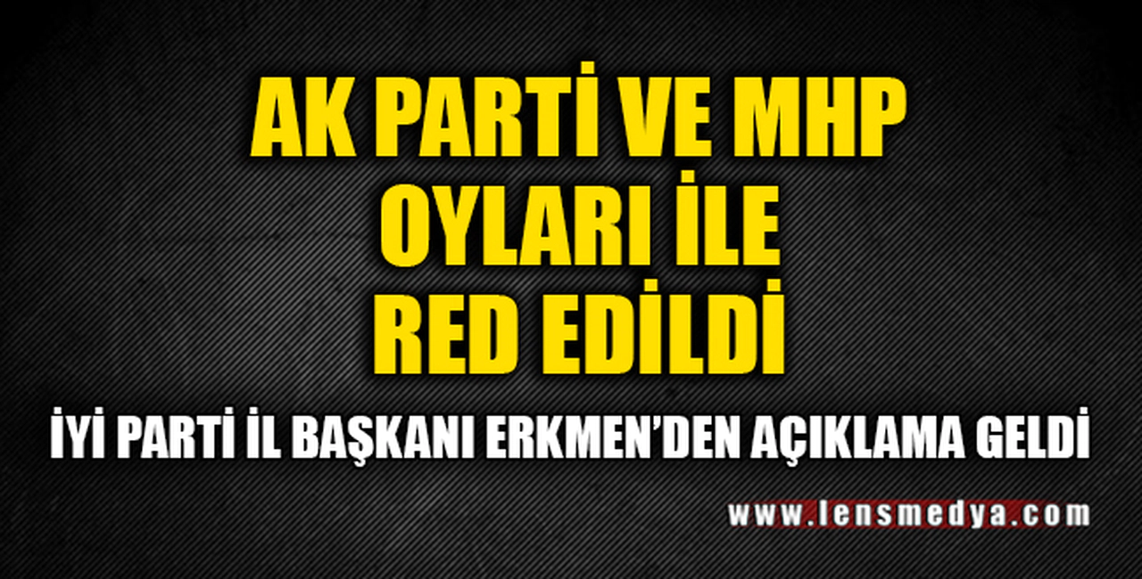 AK PARTİ VE MHP OYLARI İLE RED EDİLDİ!
