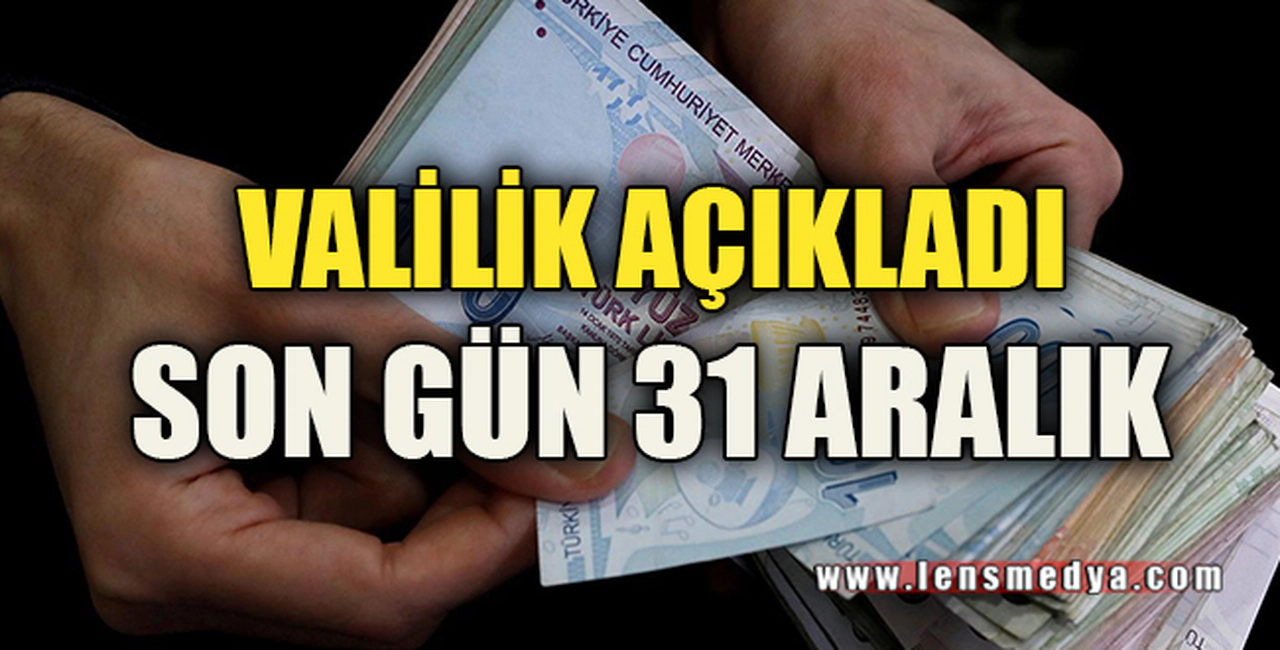 VALİLİK AÇIKLADI SON GÜN 31 ARALIK