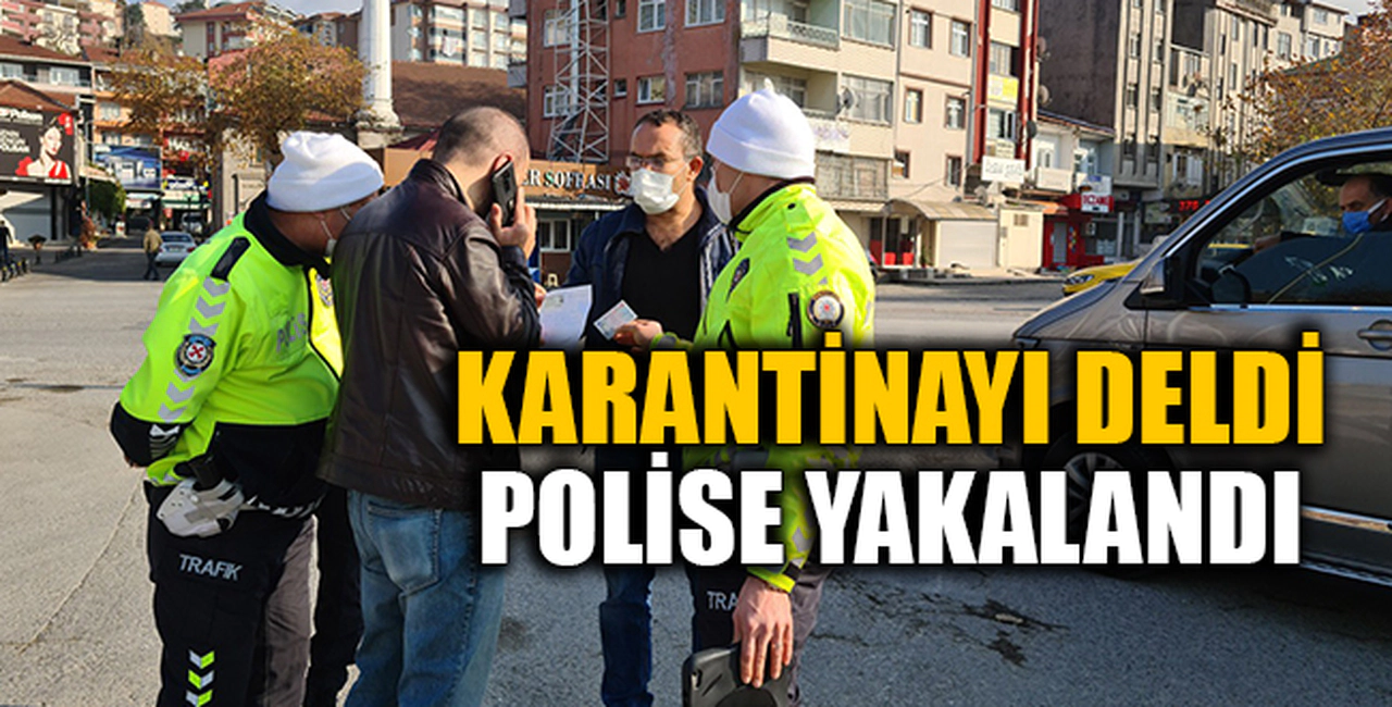 KARANTİNAYI DELDİ POLİSE YAKALANDI