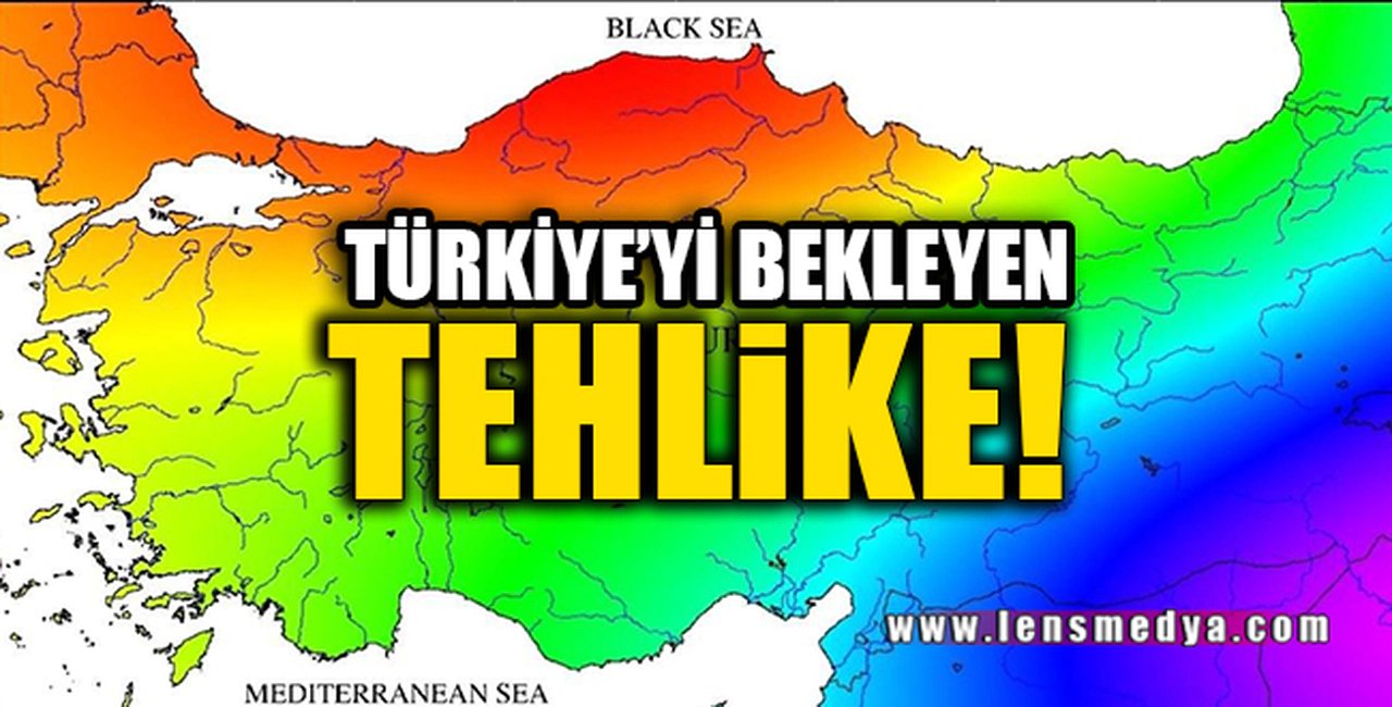 TÜRKİYE'Yİ BEKLEYEN TEHLİKE!