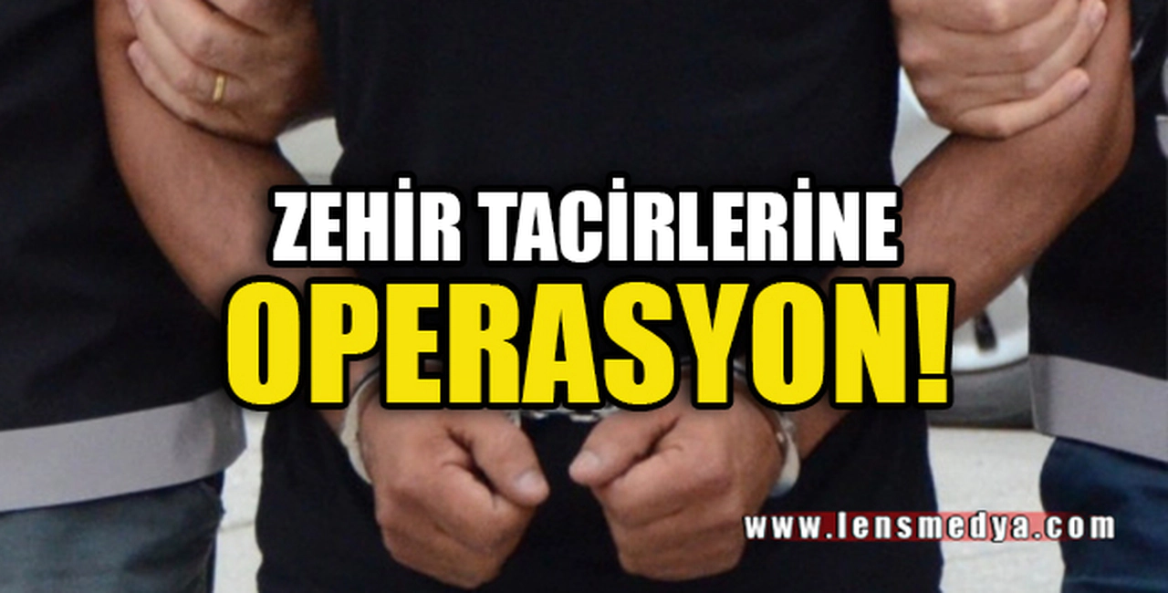ZEHİR TACİRLERİNE OPERASYON!