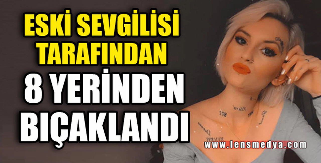 ESKİ SEVGİLİSİ TARAFINDAN 8 YERİNDEN BIÇAKLANDI