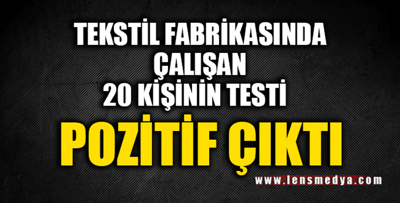 TEKSTİL FABRİKASINDA ÇALIŞAN 20 KİŞİNİN TESTİ POZİTİF ÇIKTI