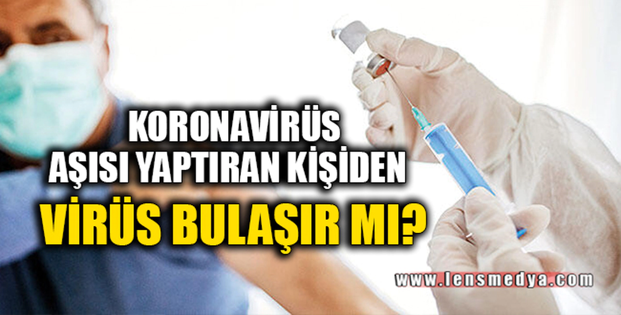 KORONAVİRÜS AŞISI YAPTIRAN KİŞİDEN VİRÜS BULAŞIR MI?