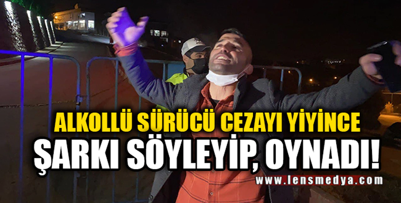 CEZA YİYEN SÜRÜCÜ ŞARKI SÖYLEYİP OYNADI!