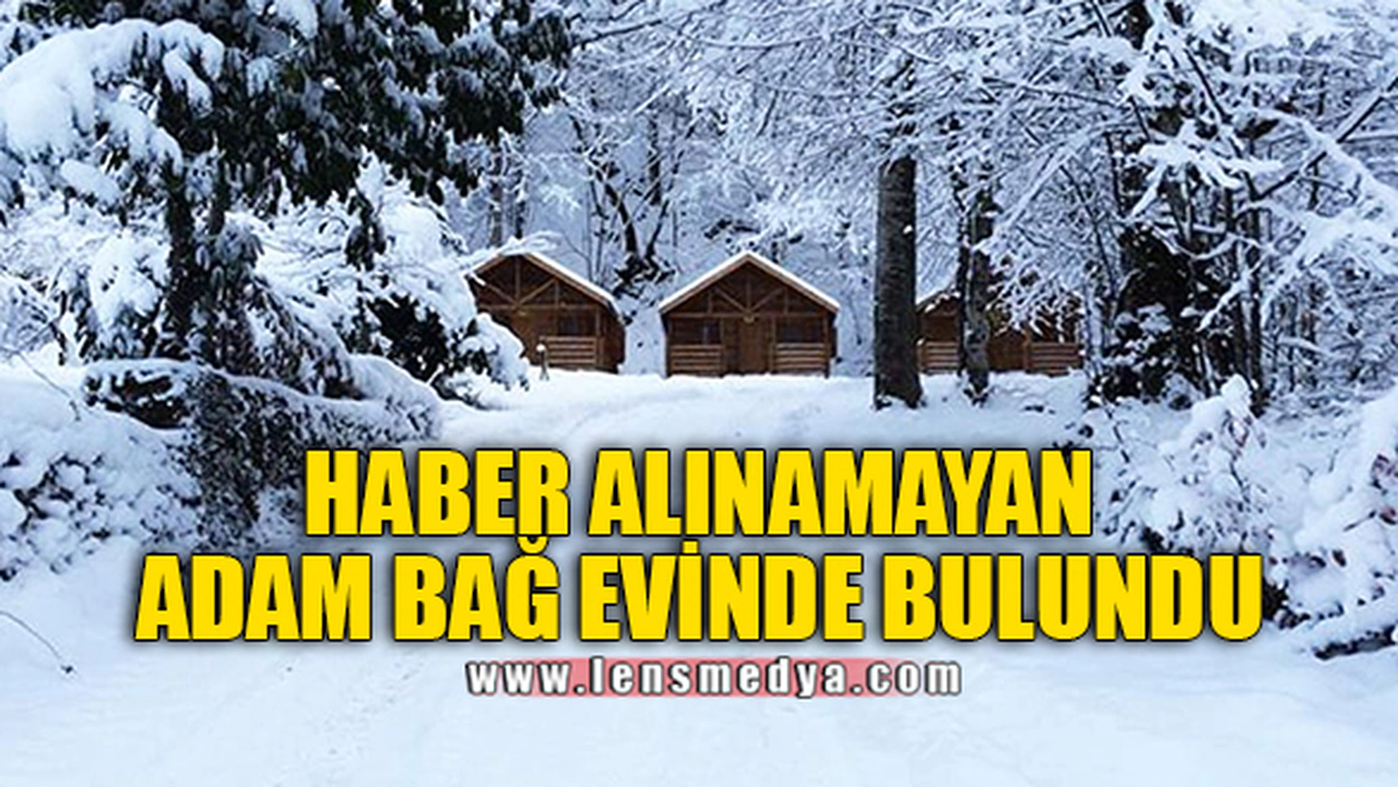 HABER ALINAMAYAN ADAM BAĞ EVİNDE BULUNDU