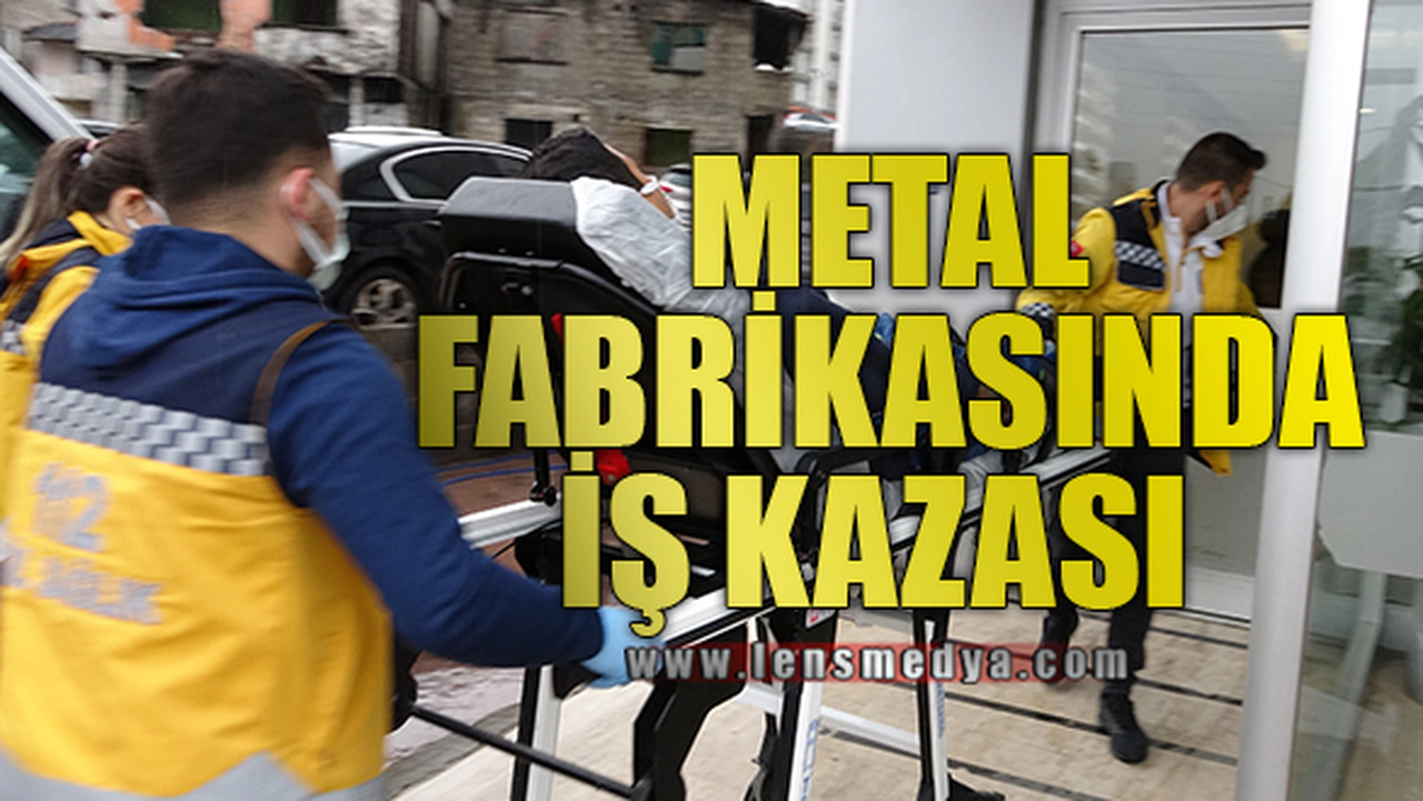 METAL FABRİKASINDA İŞ KAZASI