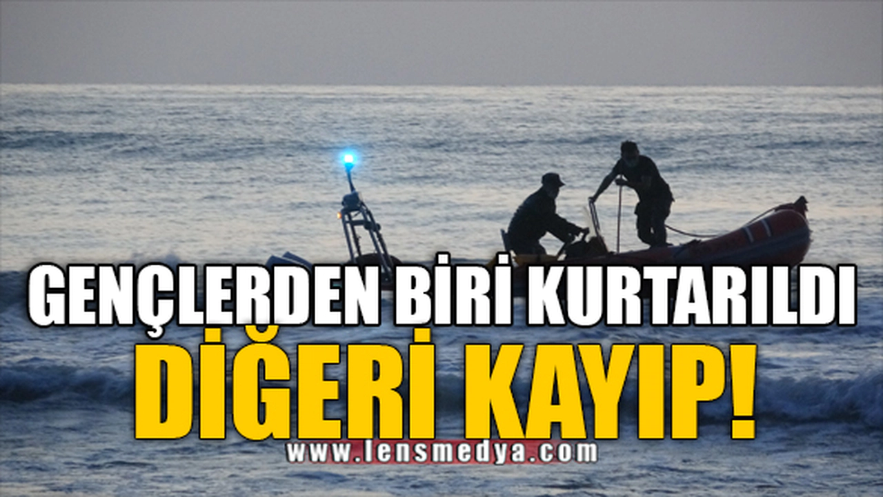 GENÇLERDEN BİRİ KURTARILDI DİĞERİ KAYIP!