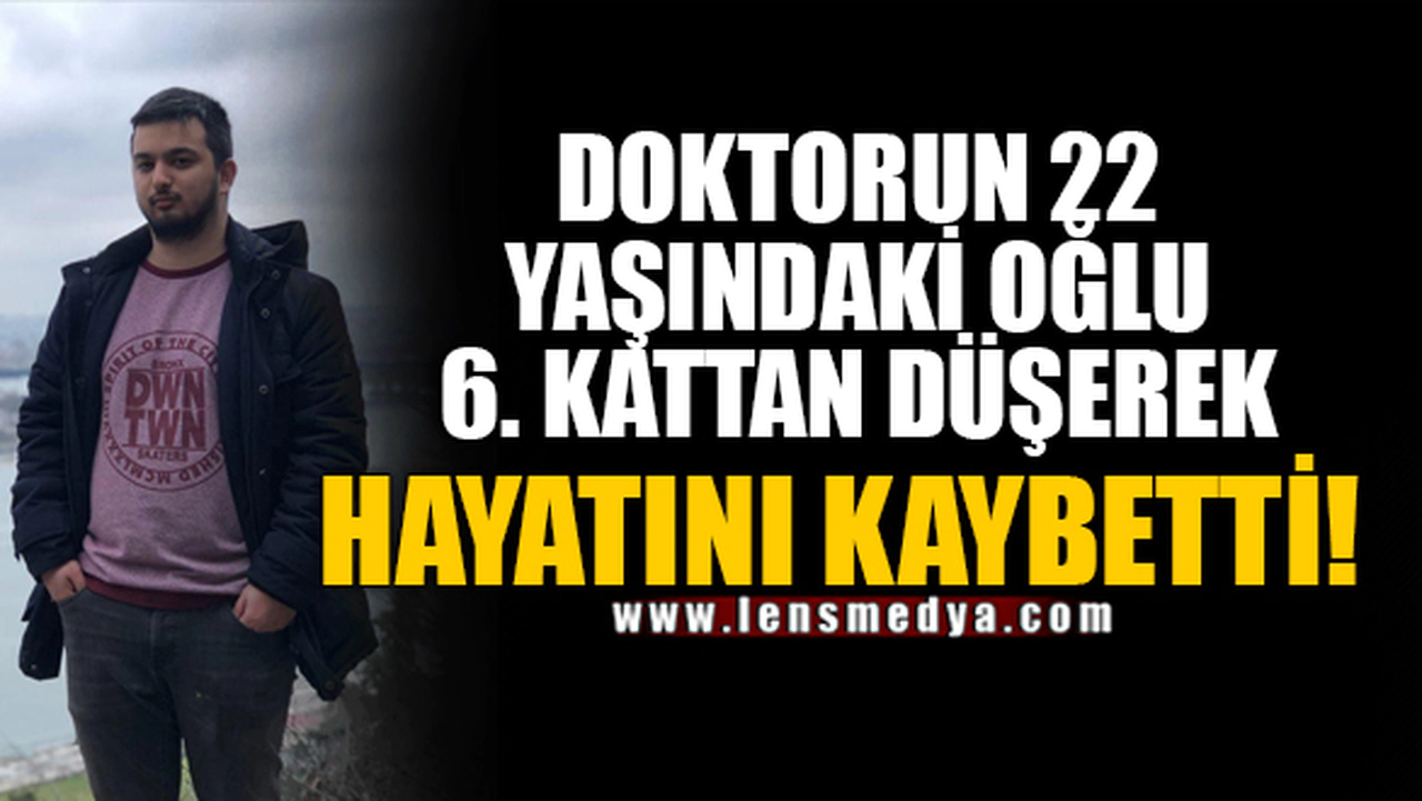 DOKTORUN 22 YAŞINDAKİ OĞLU 6. KATTAN DÜŞEREK HAYATINI KAYBETTİ!