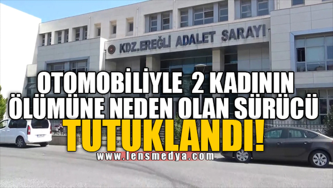 OTOMOBİLİYLE 2 KADININ ÖLÜMÜNE NEDEN OLAN SÜRÜCÜ TUTUKLANDI!