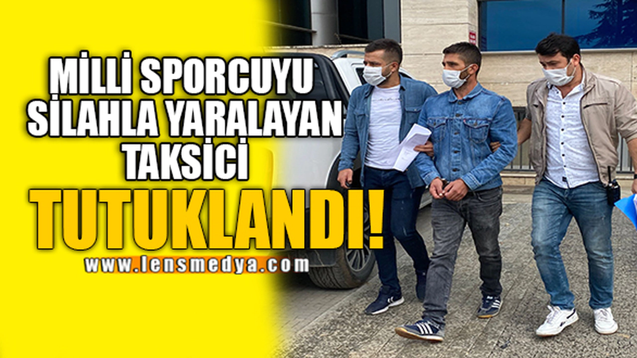 MİLLİ SPORCUYU SİLAHLA YARALAYAN TAKSİCİ TUTUKLANDI!