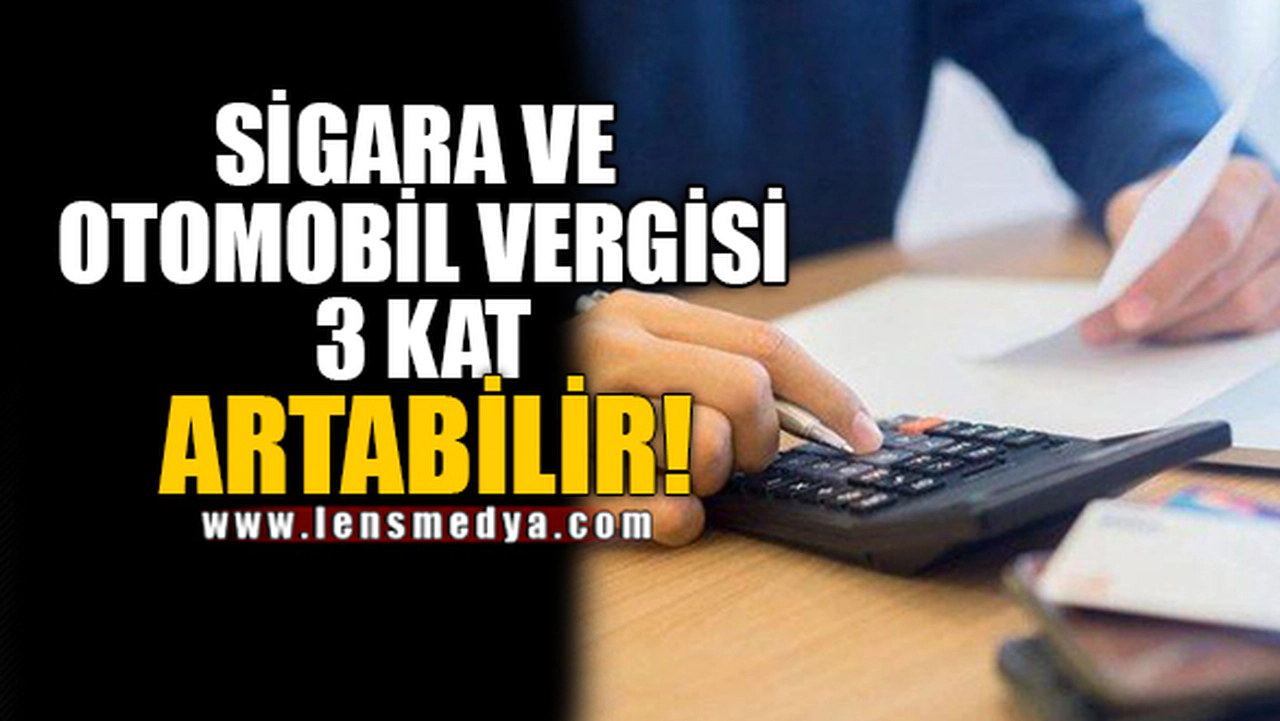 SİGARA VE OTOMOBİL VERGİSİ 3 KAT ARTABİLİR!